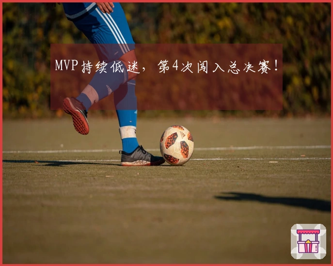 MVP持续低迷，第4次闯入总决赛！