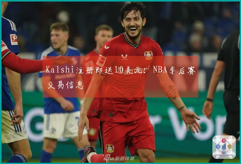 Kalshi注册即送10美元：NBA季后赛交易信息