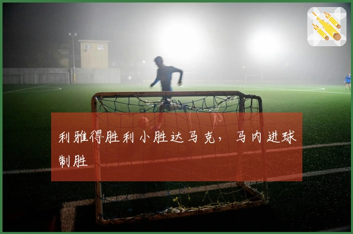 利雅得胜利小胜达马克，马内进球制胜